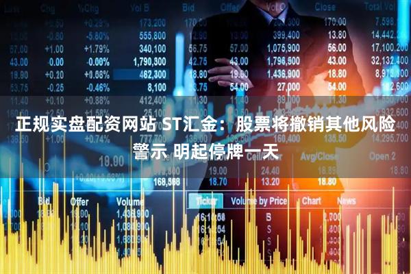 正规实盘配资网站 ST汇金：股票将撤销其他风险警示 明起停牌一天