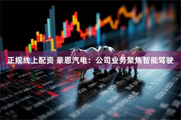 正规线上配资 豪恩汽电：公司业务聚焦智能驾驶