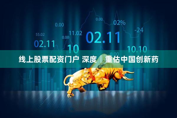 线上股票配资门户 深度│重估中国创新药