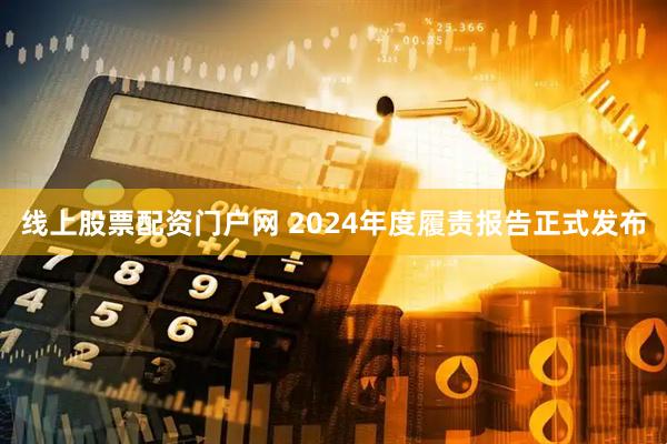 线上股票配资门户网 2024年度履责报告正式发布