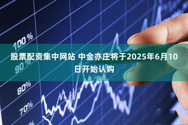 股票配资集中网站 中金亦庄将于2025年6月10日开始认购