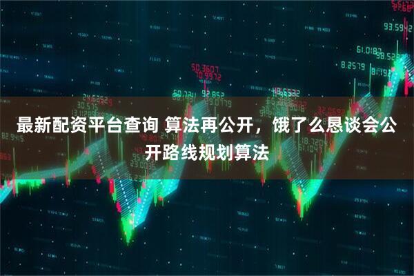 最新配资平台查询 算法再公开，饿了么恳谈会公开路线规划算法