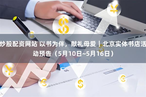 炒股配资网站 以书为伴，献礼母爱｜北京实体书店活动预告（5月10日~5月16日）