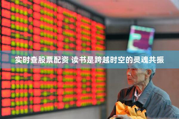 实时查股票配资 读书是跨越时空的灵魂共振