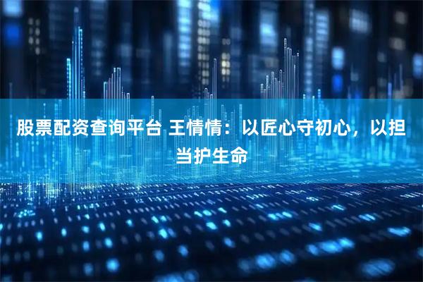 股票配资查询平台 王情情：以匠心守初心，以担当护生命